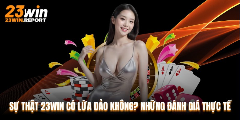 Sự Thật 23WIN Có Lừa Đảo Không? Những Đánh Giá Thực Tế