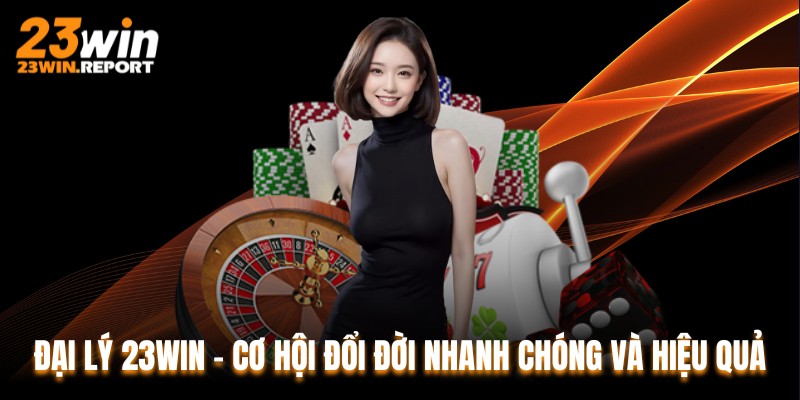 Đại Lý 23WIN - Cơ Hội Đổi Đời Nhanh Chóng Và Hiệu Quả