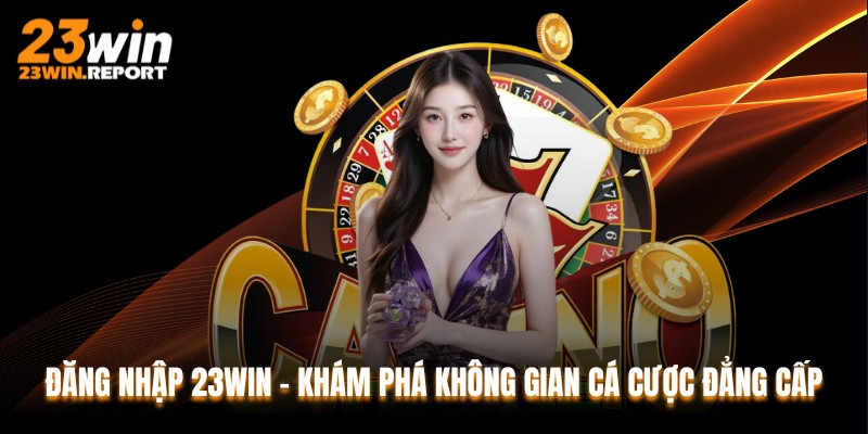 Đăng Nhập 23WIN - Khám Phá Không Gian Cá Cược Đẳng Cấp