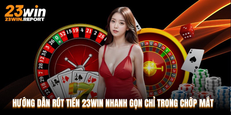 Hướng Dẫn Rút Tiền 23WIN Nhanh Gọn Chỉ Trong Chớp Mắt