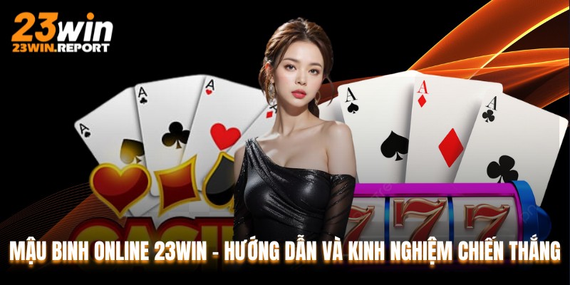 Mậu Binh Online 23WIN – Hướng Dẫn Và Kinh Nghiệm Chiến Thắng