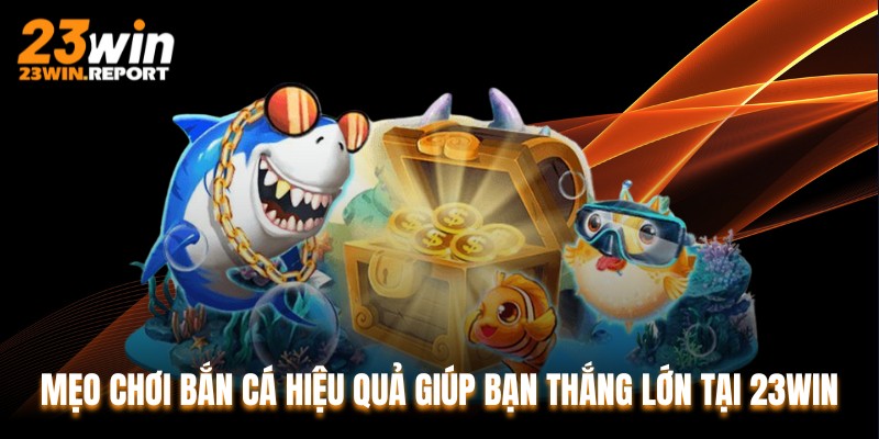 Mẹo Chơi Bắn Cá Hiệu Quả Giúp Bạn Thắng Lớn Tại 23WIN