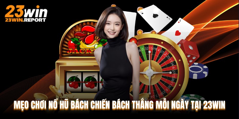 Mẹo Chơi Nổ Hũ Bách Chiến Bách Thắng Mỗi Ngày Tại 23WIN