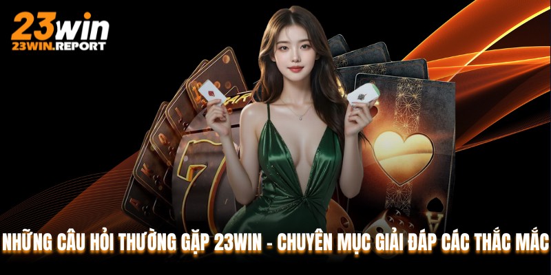 Những Câu Hỏi Thường Gặp 23WIN – Chuyên Mục Giải Đáp Các Thắc Mắc